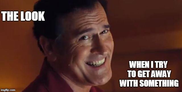 Bruce Campbell Look 2 | THE LOOK; WHEN I TRY TO GET AWAY WITH SOMETHING | image tagged in bruce campbell,ash vs evil dead,sci-fi,funny | made w/ Imgflip meme maker