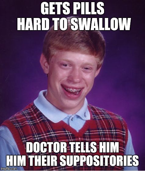 Bad Luck Brian Meme | GETS PILLS HARD TO SWALLOW; DOCTOR TELLS HIM HIM THEIR SUPPOSITORIES | image tagged in memes,bad luck brian | made w/ Imgflip meme maker