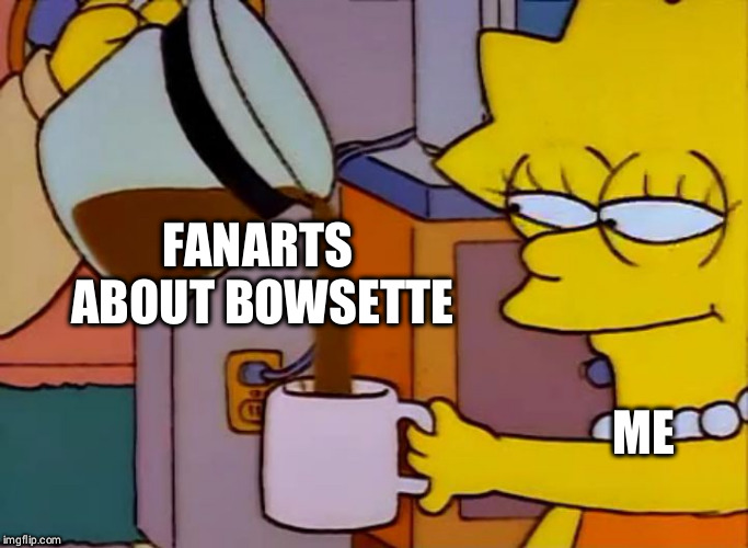 Lisa drinks coffee | FANARTS ABOUT BOWSETTE; ME | image tagged in lisa drinks coffee | made w/ Imgflip meme maker