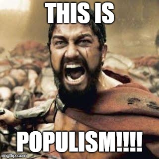 THIS IS POPULISM!!!! | THIS IS; POPULISM!!!! | image tagged in this is sparta,political meme,politics | made w/ Imgflip meme maker