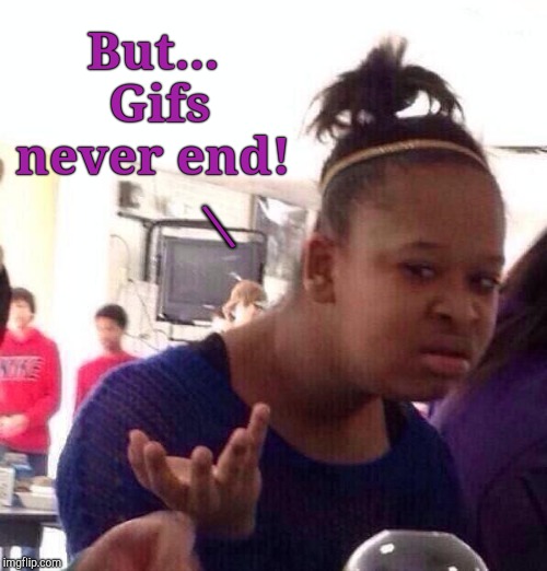 Black Girl Wat Meme | But... Gifs never end! | image tagged in memes,black girl wat | made w/ Imgflip meme maker