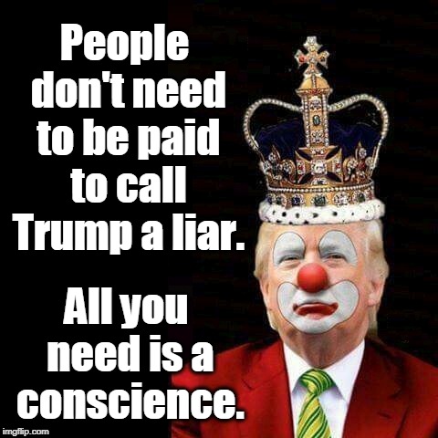 Leave the cult behind. | People don't need to be paid to call Trump a liar. All you need is a conscience. | image tagged in trump,liar,conscience | made w/ Imgflip meme maker