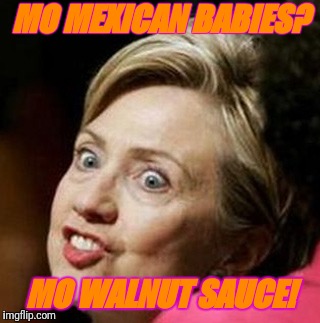 Reptillary fiends for her walnut sauce | MO MEXICAN BABIES? MO WALNUT SAUCE! | image tagged in reptillary fiends for her walnut sauce | made w/ Imgflip meme maker