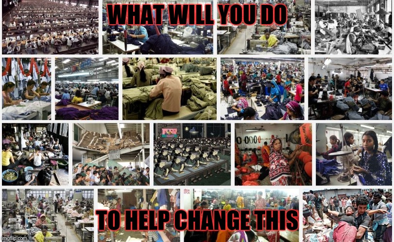 The choice to know will be yours. | WHAT WILL YOU DO; TO HELP CHANGE THIS | image tagged in globalist owned sweatshop,modern day slaves,wage slaves,sociopath globalists,corruption,government corruption | made w/ Imgflip meme maker