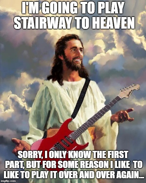 A Guitarist Like Any Other....  | I'M GOING TO PLAY STAIRWAY TO HEAVEN; SORRY, I ONLY KNOW THE FIRST PART, BUT FOR SOME REASON I LIKE  TO LIKE TO PLAY IT OVER AND OVER AGAIN... | image tagged in jesus guitar,guitar hero,stairway to heaven,led zeppelin | made w/ Imgflip meme maker