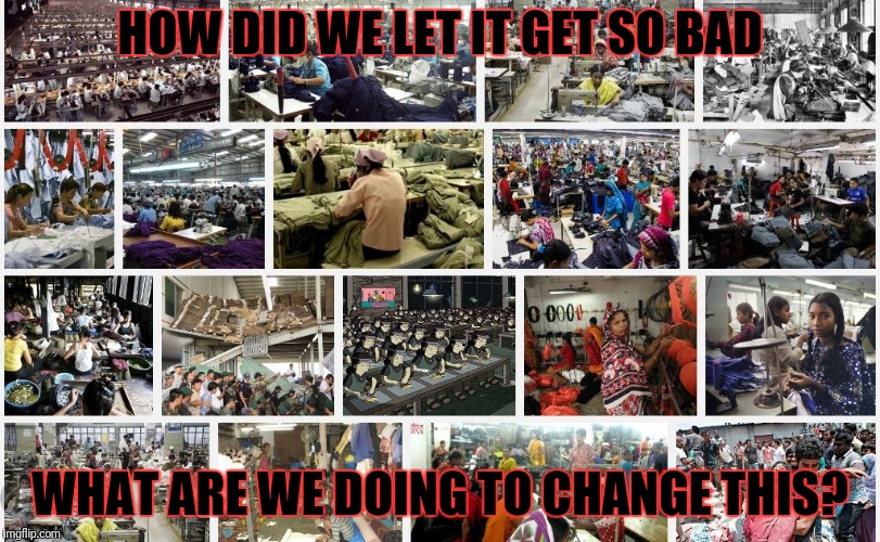 Globalist owned sweatshop | HOW DID WE LET IT GET SO BAD WHAT ARE WE DOING TO CHANGE THIS? | image tagged in globalist owned sweatshop | made w/ Imgflip meme maker