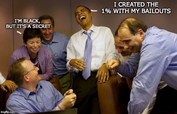 And then I said Obama Meme | I CREATED THE 1% WITH MY BAILOUTS I'M BLACK, BUT IT'S A SECRET | image tagged in memes,and then i said obama | made w/ Imgflip meme maker