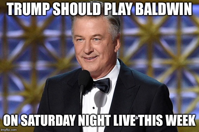 Some real comedy for a change | TRUMP SHOULD PLAY BALDWIN; ON SATURDAY NIGHT LIVE THIS WEEK | image tagged in alec baldwin,saturday night live,trump,assault,libtard | made w/ Imgflip meme maker