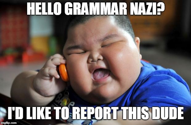 Fat Asian Kid | HELLO GRAMMAR NAZI? I'D LIKE TO REPORT THIS DUDE | image tagged in fat asian kid | made w/ Imgflip meme maker