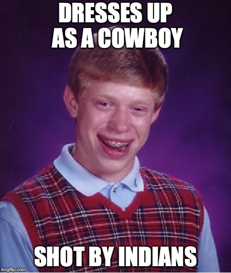Bad Luck Brian Meme | DRESSES UP AS A COWBOY; SHOT BY INDIANS | image tagged in memes,bad luck brian | made w/ Imgflip meme maker