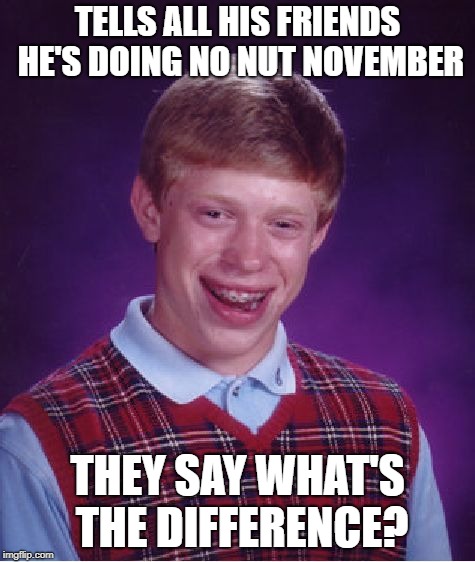 Bad Luck Brian Meme | TELLS ALL HIS FRIENDS HE'S DOING NO NUT NOVEMBER THEY SAY WHAT'S THE DIFFERENCE? | image tagged in memes,bad luck brian | made w/ Imgflip meme maker