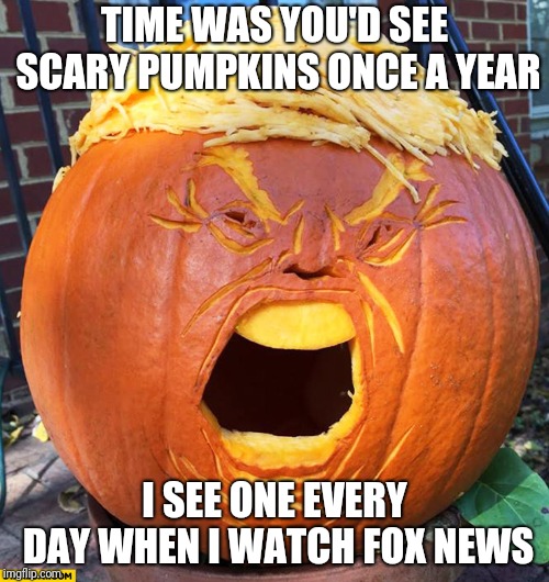 Scary pumpkins | TIME WAS YOU'D SEE SCARY PUMPKINS ONCE A YEAR; I SEE ONE EVERY DAY WHEN I WATCH FOX NEWS | image tagged in donald trump pumpkin,fox news | made w/ Imgflip meme maker