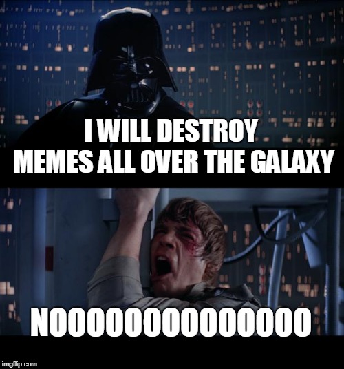 Star Wars No | I WILL DESTROY MEMES ALL OVER THE GALAXY; NOOOOOOOOOOOOOO | image tagged in memes,star wars no | made w/ Imgflip meme maker