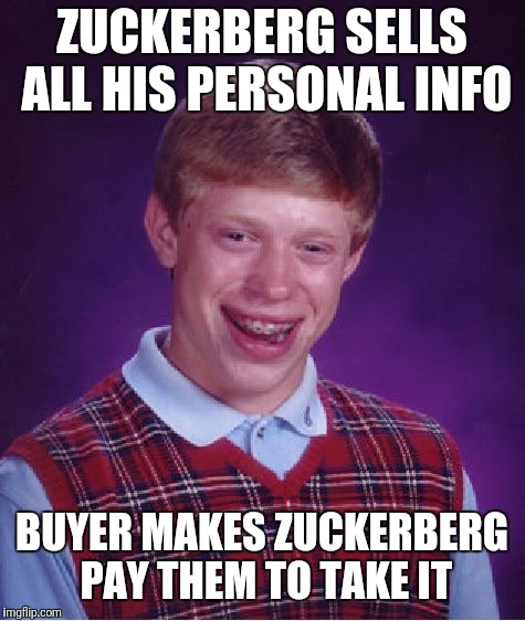 Bad Luck Brian Meme | ZUCKERBERG SELLS ALL HIS PERSONAL INFO BUYER MAKES ZUCKERBERG PAY THEM TO TAKE IT | image tagged in memes,bad luck brian | made w/ Imgflip meme maker