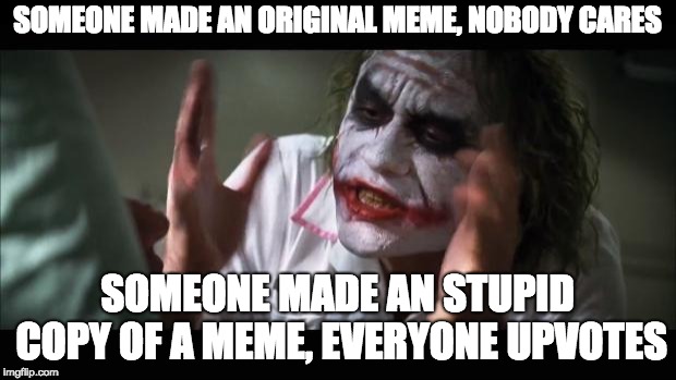 This happens all the time | SOMEONE MADE AN ORIGINAL MEME, NOBODY CARES; SOMEONE MADE AN STUPID COPY OF A MEME, EVERYONE UPVOTES | image tagged in memes,and everybody loses their minds,memer,imgflip | made w/ Imgflip meme maker