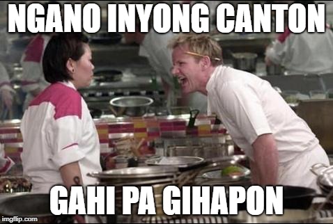 Angry Chef Gordon Ramsay Meme | NGANO INYONG CANTON; GAHI PA GIHAPON | image tagged in memes,angry chef gordon ramsay | made w/ Imgflip meme maker