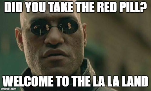 Matrix Morpheus Meme | DID YOU TAKE THE RED PILL? WELCOME TO THE LA LA LAND | image tagged in memes,matrix morpheus | made w/ Imgflip meme maker