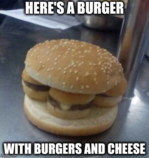 Nothing burger | HERE'S A BURGER WITH BURGERS AND CHEESE | image tagged in nothing burger | made w/ Imgflip meme maker