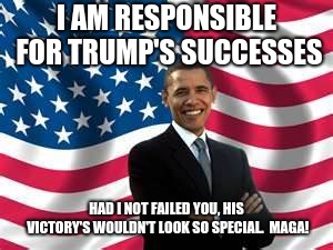 Obama is responsible for Trumps success | I AM RESPONSIBLE FOR TRUMP'S SUCCESSES; HAD I NOT FAILED YOU, HIS VICTORY'S WOULDN'T LOOK SO SPECIAL.  MAGA! | image tagged in memes,obama,maga,obama was a failure,go donald | made w/ Imgflip meme maker