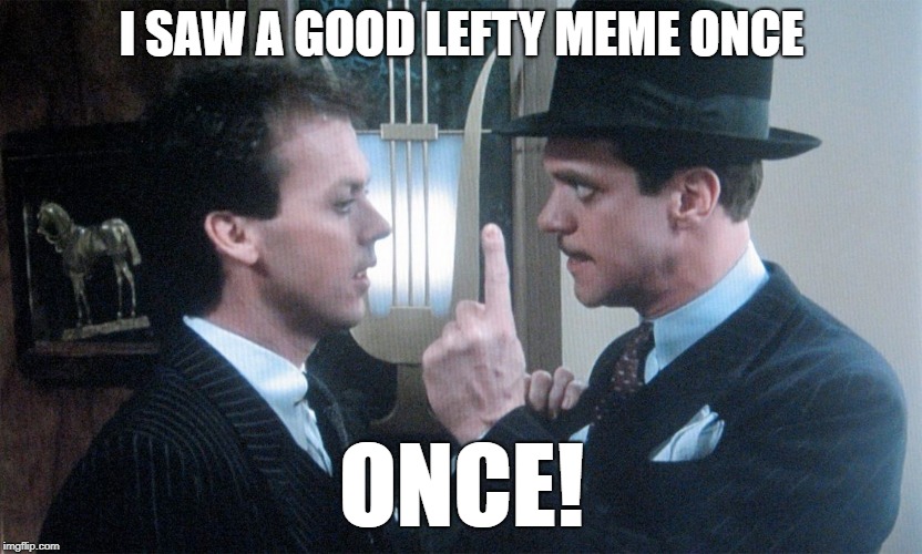 Johnny Dangerously | I SAW A GOOD LEFTY MEME ONCE ONCE! | image tagged in johnny dangerously | made w/ Imgflip meme maker