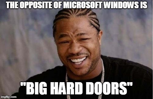 Yo Dawg Heard You | THE OPPOSITE OF MICROSOFT WINDOWS IS; "BIG HARD DOORS" | image tagged in memes,yo dawg heard you | made w/ Imgflip meme maker