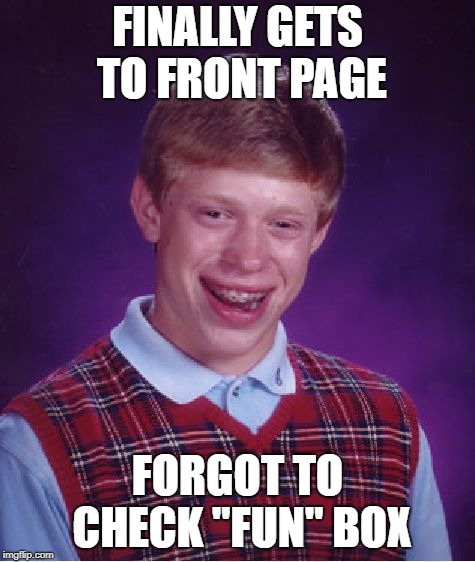 Bad Luck Brian Meme | FINALLY GETS TO FRONT PAGE FORGOT TO CHECK "FUN" BOX | image tagged in memes,bad luck brian | made w/ Imgflip meme maker