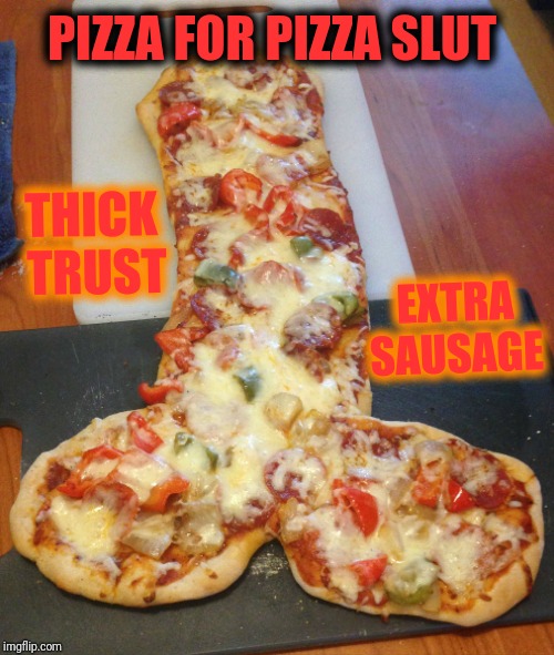 EXTRA SAUSAGE THICK TRUST PIZZA FOR PIZZA S**T | made w/ Imgflip meme maker