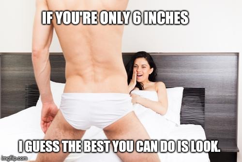 girl laughing at a short dick man | IF YOU'RE ONLY 6 INCHES I GUESS THE BEST YOU CAN DO IS LOOK. | image tagged in girl laughing at a short dick man | made w/ Imgflip meme maker