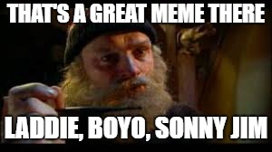 THAT'S A GREAT MEME THERE LADDIE, BOYO, SONNY JIM | made w/ Imgflip meme maker