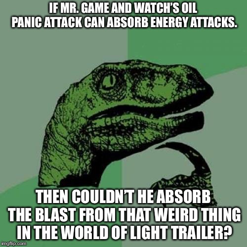 This might be a decent point  | IF MR. GAME AND WATCH’S OIL PANIC ATTACK CAN ABSORB ENERGY ATTACKS. THEN COULDN’T HE ABSORB THE BLAST FROM THAT WEIRD THING IN THE WORLD OF LIGHT TRAILER? | image tagged in memes,philosoraptor,mr game and watch,world of light,super smash bros | made w/ Imgflip meme maker