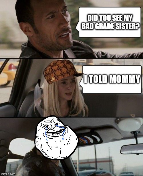 The Rock Driving | DID YOU SEE MY BAD GRADE SISTER? I TOLD MOMMY | image tagged in memes,the rock driving,scumbag | made w/ Imgflip meme maker
