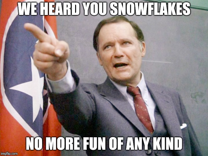 Dean Wormer from Animal House | WE HEARD YOU SNOWFLAKES NO MORE FUN OF ANY KIND | image tagged in dean wormer from animal house | made w/ Imgflip meme maker