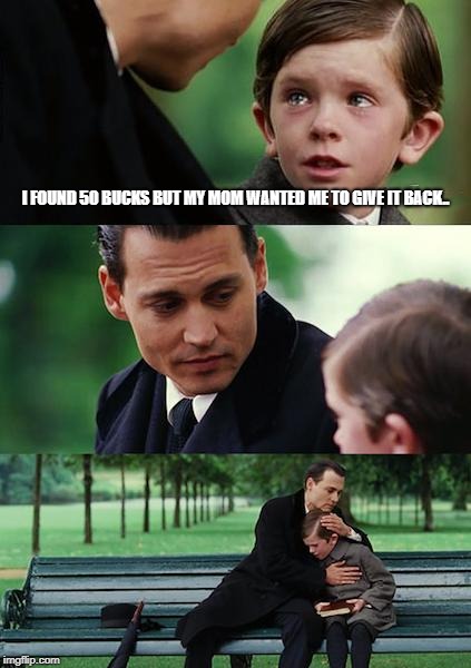 Finding Neverland | I FOUND 50 BUCKS BUT MY MOM WANTED ME TO GIVE IT BACK.. | image tagged in memes,finding neverland | made w/ Imgflip meme maker