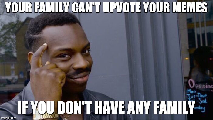 Roll Safe Think About It Meme | YOUR FAMILY CAN'T UPVOTE YOUR MEMES IF YOU DON'T HAVE ANY FAMILY | image tagged in memes,roll safe think about it | made w/ Imgflip meme maker