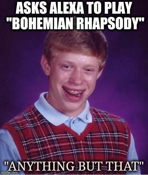 Bad Luck Brian Meme | ASKS ALEXA TO PLAY "BOHEMIAN RHAPSODY" "ANYTHING BUT THAT" | image tagged in memes,bad luck brian | made w/ Imgflip meme maker