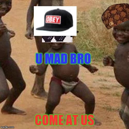 Third World Success Kid Meme | U MAD BRO; COME AT US | image tagged in memes,third world success kid,scumbag | made w/ Imgflip meme maker