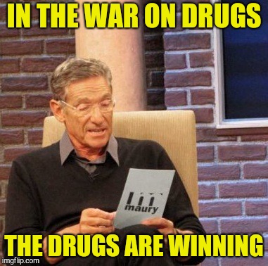 Maury Lie Detector Meme | IN THE WAR ON DRUGS THE DRUGS ARE WINNING | image tagged in memes,maury lie detector | made w/ Imgflip meme maker