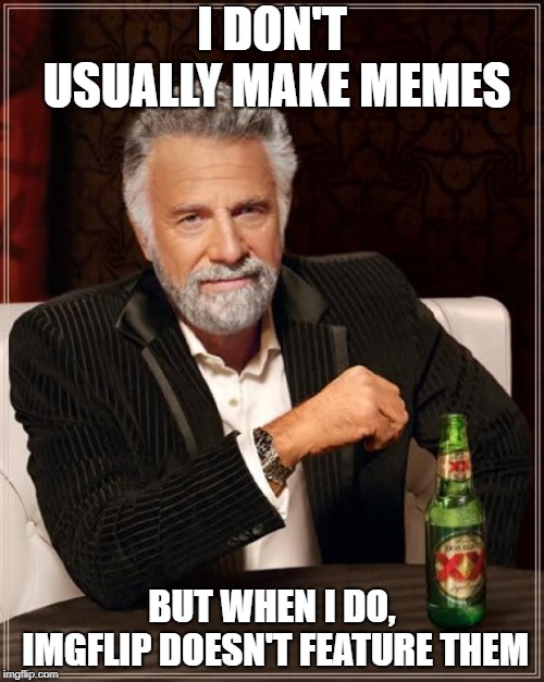 Come on, I worked so hard on it too! | I DON'T USUALLY MAKE MEMES; BUT WHEN I DO, IMGFLIP DOESN'T FEATURE THEM | image tagged in memes,the most interesting man in the world,funny,imgflip,so true memes | made w/ Imgflip meme maker