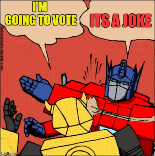 Transformer slap | I'M GOING TO VOTE ITS A JOKE | image tagged in transformer slap | made w/ Imgflip meme maker