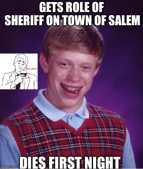 Bad Luck Brian | GETS ROLE OF SHERIFF ON TOWN OF SALEM; DIES FIRST NIGHT | image tagged in memes,bad luck brian | made w/ Imgflip meme maker