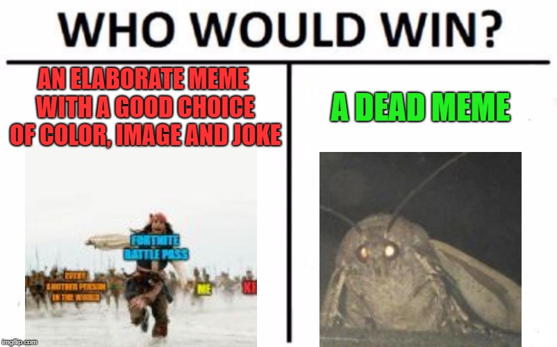 why | AN ELABORATE MEME WITH A GOOD CHOICE OF COLOR, IMAGE AND JOKE; A DEAD MEME | image tagged in memes,who would win,moth,jack sparrow being chased,why,oh wow are you actually reading these tags | made w/ Imgflip meme maker