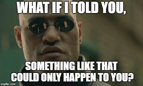 Matrix Morpheus Meme | WHAT IF I TOLD YOU, SOMETHING LIKE THAT COULD ONLY HAPPEN TO YOU? | image tagged in memes,matrix morpheus | made w/ Imgflip meme maker