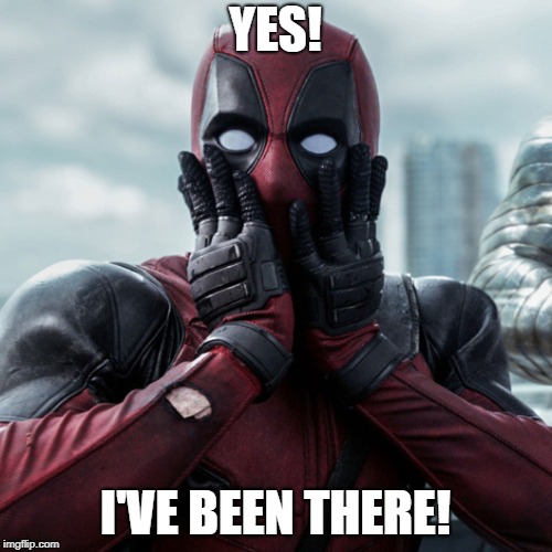 Deadpool shocked 2 | YES! I'VE BEEN THERE! | image tagged in deadpool shocked 2 | made w/ Imgflip meme maker