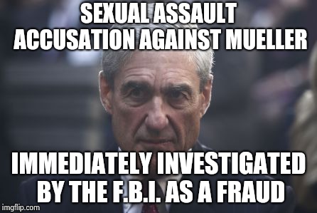 Mueller  | SEXUAL ASSAULT ACCUSATION AGAINST MUELLER IMMEDIATELY INVESTIGATED BY THE F.B.I. AS A FRAUD | image tagged in mueller | made w/ Imgflip meme maker