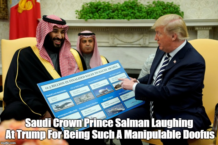 "Saudi Crown Prince Salman Laughs At Trump For Being A Manipulable Doofus" | Saudi Crown Prince Salman Laughing At Trump For Being Such A Manipulable Doofus | image tagged in saudi arabia,crown prince salman,sucker trump,deplorable donald,despicable donald,dishonorable donald | made w/ Imgflip meme maker
