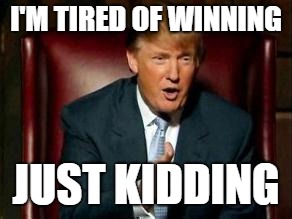 Donald Trump | I'M TIRED OF WINNING; JUST KIDDING | image tagged in donald trump | made w/ Imgflip meme maker