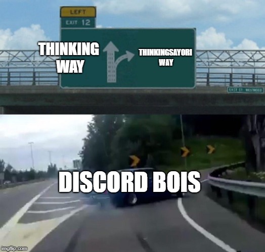 Left Exit 12 Off Ramp | THINKING WAY; THINKINGSAYORI WAY; DISCORD BOIS | image tagged in memes,left exit 12 off ramp | made w/ Imgflip meme maker