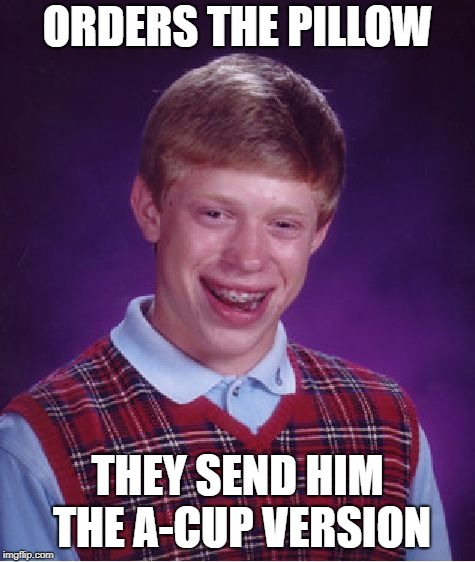 Bad Luck Brian Meme | ORDERS THE PILLOW THEY SEND HIM THE A-CUP VERSION | image tagged in memes,bad luck brian | made w/ Imgflip meme maker