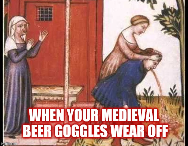 WHEN YOUR MEDIEVAL BEER GOGGLES WEAR OFF | made w/ Imgflip meme maker