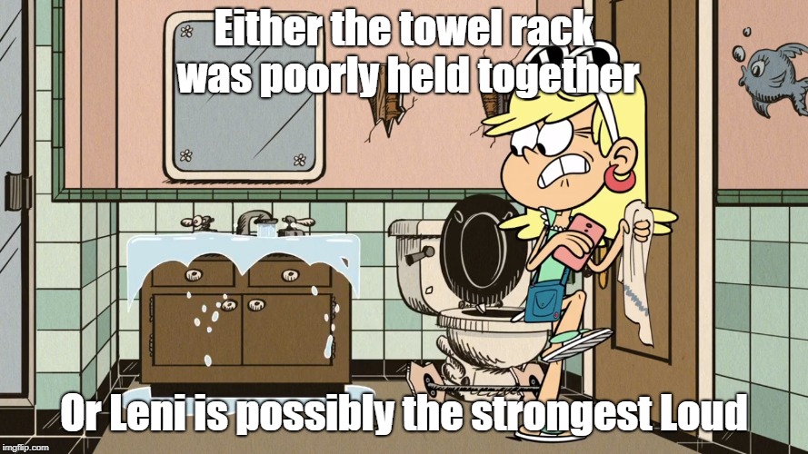 Leni's strength | Either the towel rack was poorly held together; Or Leni is possibly the strongest Loud | image tagged in the loud house | made w/ Imgflip meme maker